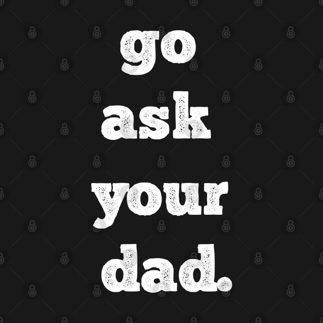 Mother's Day Gift, Women's Day, Go Ask Your Dad. Funny Mother's Day by memetee