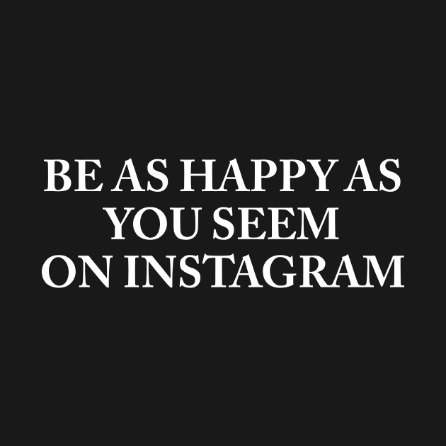 BE AS HAPPY AS YOU SEEM ON INSTAGRAM by TheCosmicTradingPost