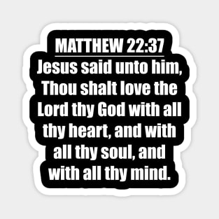 Matthew 22:37 "Jesus said unto him, Thou shalt love the Lord thy God with all thy heart, and with all thy soul, and with all thy mind. " King James Version (KJV) Magnet