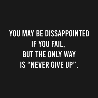 You May Be Disappointed If You Fail. But The Only Way Is "Never Give Up" T-Shirt