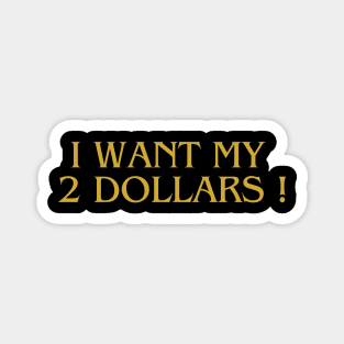 i want my 2 dollars ! Magnet