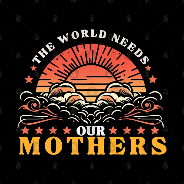 THE WORLD NEEDS OUR MOTHERS girls woman men by MetAliStor ⭐⭐⭐⭐⭐