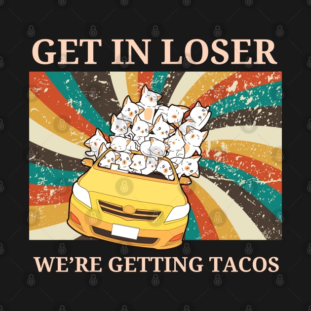 Get in Loser-We're Getting Tacos by AniTeeCreation