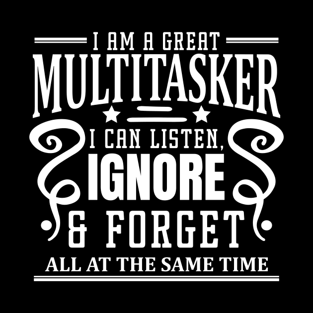 I am A Multitasker I Can Listen Ignore And Forget at all at the same time by badrianovic