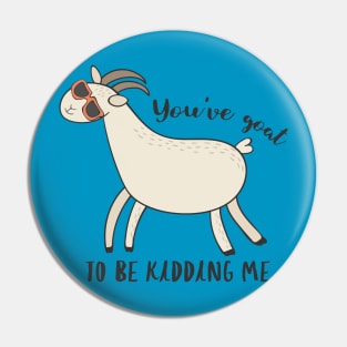 You've Goat To Be Kidding Me - Awesome Funny Goat Gift Pin