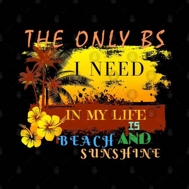 The Only BS I Need In My Life Is Beach and Sunshine by Mkstre