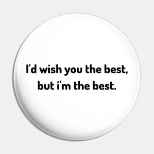 i'd wish you the best but i am the best Pin