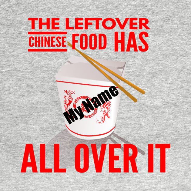 Discover The Leftover Chinese Food Has My Name All Over It - Chinese Food Box - T-Shirt