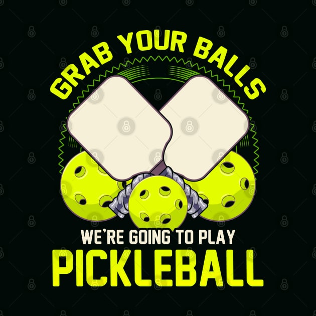 Grab Your Balls Were Going To Play Pickleball by E