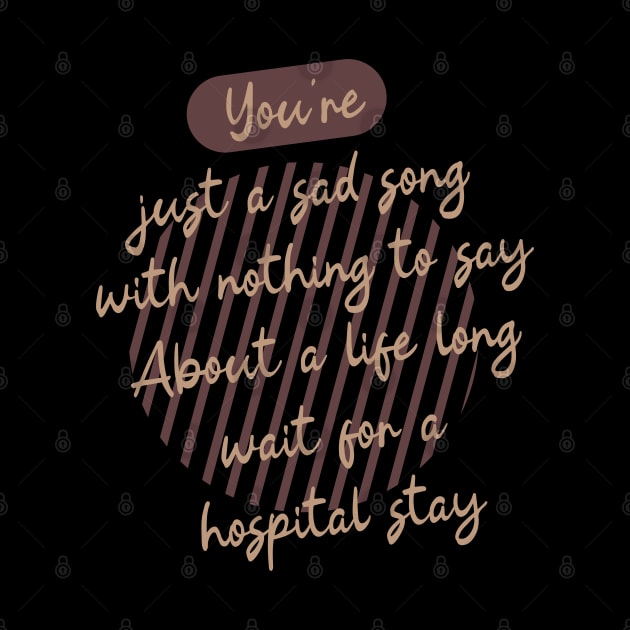 You're just a sad song with nothing to say About a life long wait for a hospital stay by Degiab