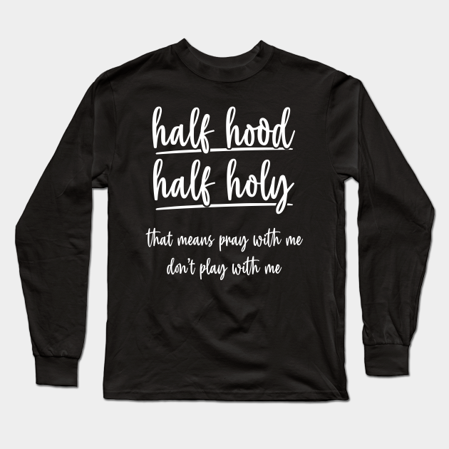 Half Hood Half Holy That Means Pray With Funny Sarcastic Quote Half Hood Half Holy Long Sleeve T Shirt Teepublic Half Hood Half Holy That Means Pray With Funny Sarcastic Quote Half Hood Half Holy Long Sleeve T Shirt Teepublic