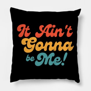 it ain't gonna be me! Pillow