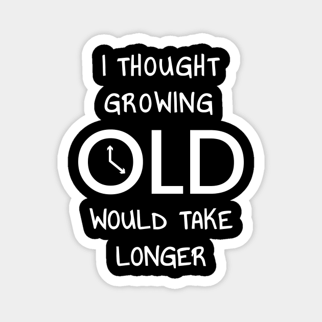 I Thought Growing Old Would Take Longer Magnet by JustPick