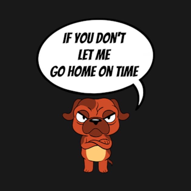 If You Don't Let Me Go Home On Time Angry Dog by AimArtStudio