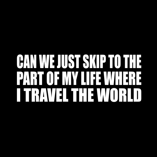 Can we just skip to the part of my life where I travel the world by D1FF3R3NT