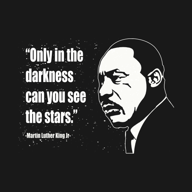 Martin Luther King (MLK) "Only In The Darkness Can You See The Stars." Quote by IceTees