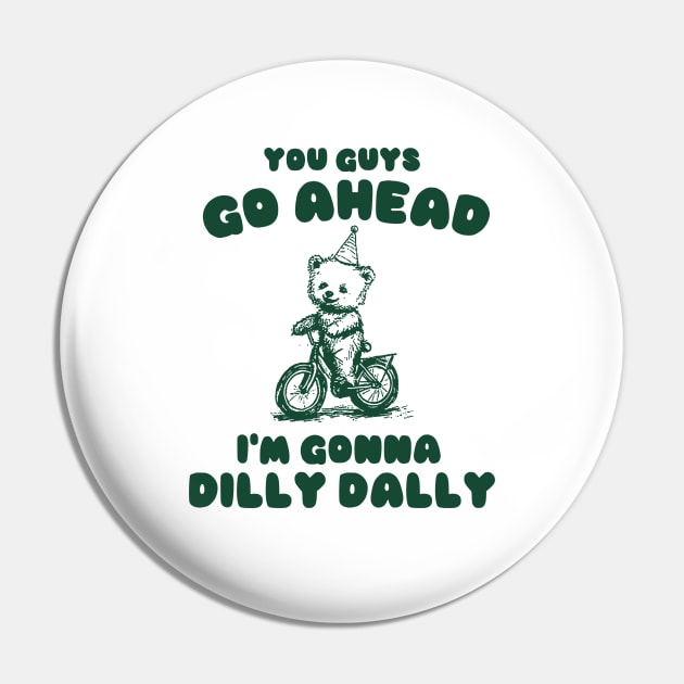 You Guys Go Ahead I'm Gonna Dilly Dally Shirt,  Funny Y2K Vintage Bear Meme Pin by Y2KSZN