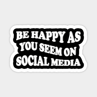 be happy as you seem on social media Magnet