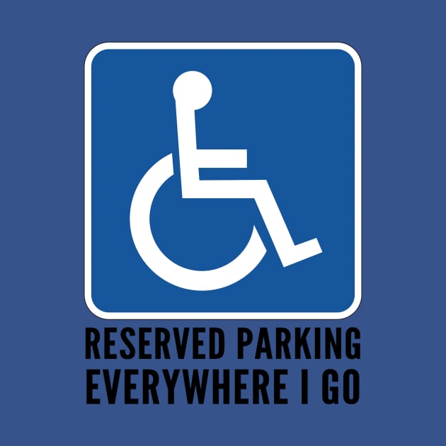 Wheelchair Reserved Parking Everywhere I Go by SycamoreShirts