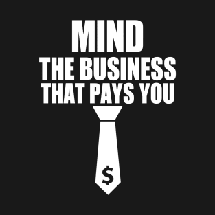 MIND THE BUSINESS THAT PAYS YOU T-Shirt