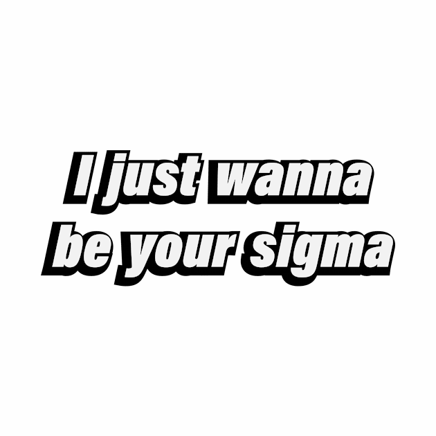 I just wanna be your sigma by D1FF3R3NT