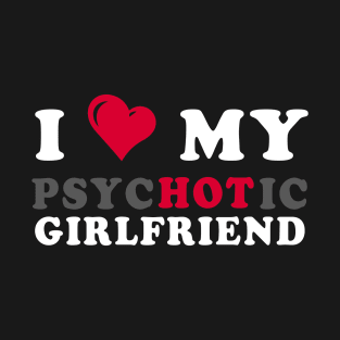 i love my psychotic girlfriend  i heart my girlfriend T-Shirt