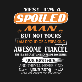 Yes I Am A Spoiled Man But Not Yours I Am Proud Of A Freaking Awesome Fiancee You Hurt Her And They Will Never Find Your Body Awesome T-Shirt