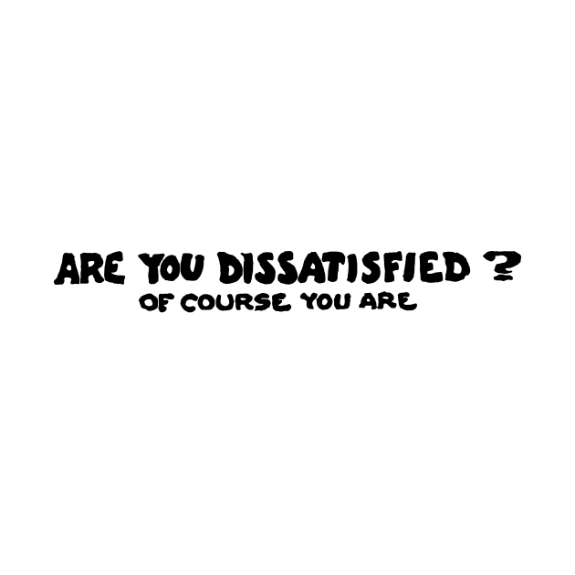 Are You Dissatisfied? Of Course You Are by alexp01