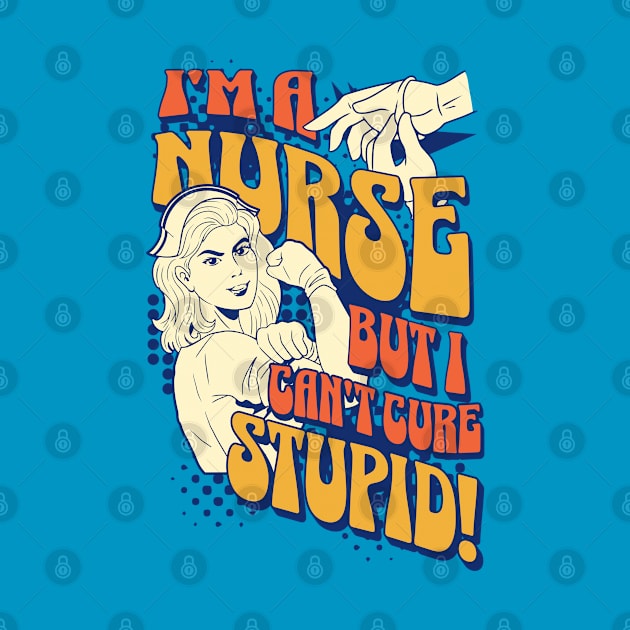 I'm a nurse, but I can't cure stupid! by OzzieClothingC0