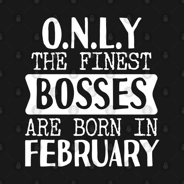 Discover Only The Finest Bosses Are Born In February - Bosses - T-Shirt