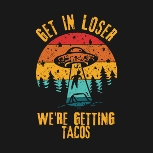 UFO Funny Alien Get In Loser We're Getting Tacos T-Shirt