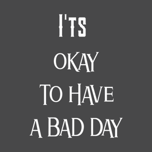 I'ts Okay To Have A Bad Day T-Shirt