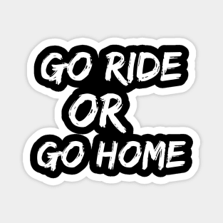 Go Ride Or Go Home Magnet