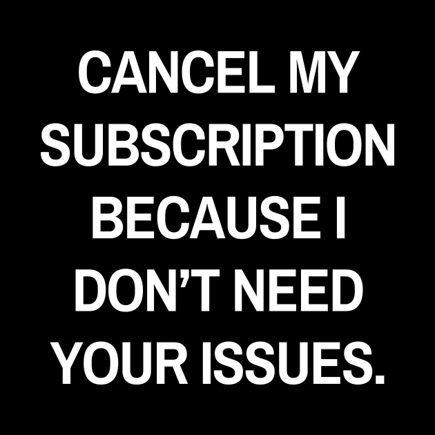 Cancel my subscription because I don’t need your issues by Word and Saying