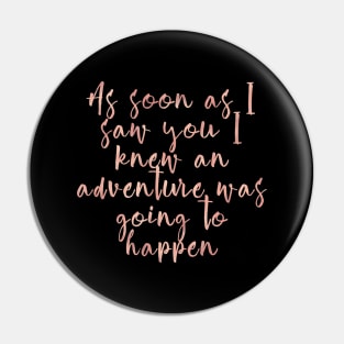 As soon as I saw you I knew an adventure was going to happen Pin