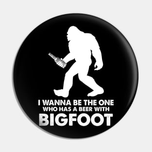 I wanna be the one who has a beer with bigfoot Pin