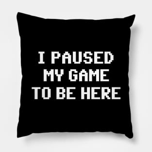 I Paused My Game To Be Here Pillow