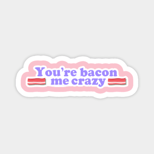 You are Bacon me crazy! Magnet