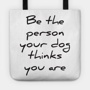 Be the person your dog thinks you are Tote