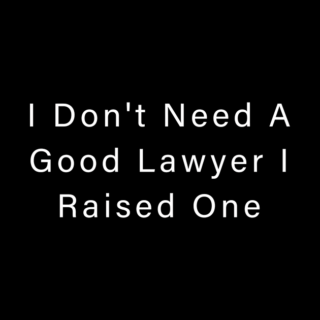 I Don't Need A Good Lawyer I Raised One by aboss