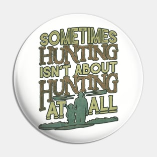 Sometimes Hunting Isn't About Hunting At All Pin