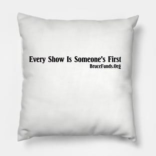 Every Show Is Someone's First (black lettering) Pillow