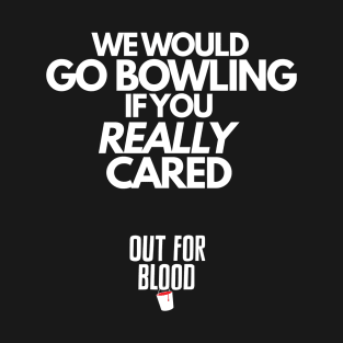 We would go bowling if you REALLY cared... T-Shirt