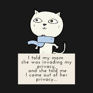 I TOLD MY MOM SHE WAS INVADING MY PRIVACY AND SHE TOLD ME I CAME T-Shirt