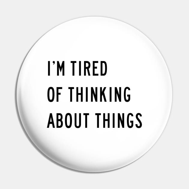 I'm Tired Of Thinking About Things Pin by quoteee
