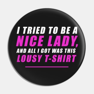 I tried to be a nice lady and all I got was this lousy t-shirt Pin