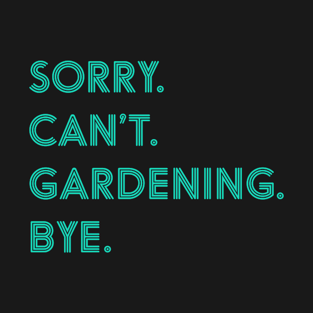 Sorry Can't Gardening Bye by JKFDesigns