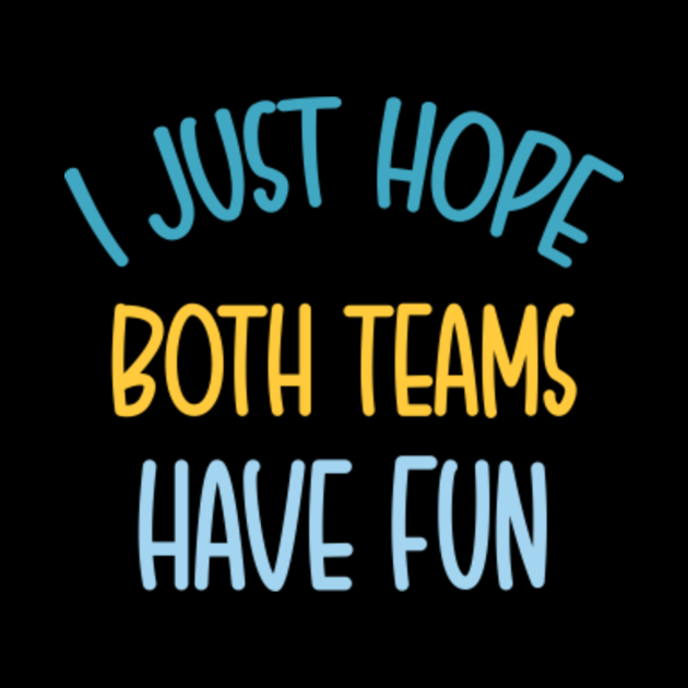 just hope both teams have fun