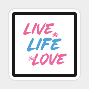 Live the Life You Love Magnet