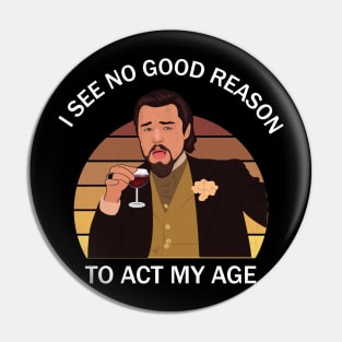 I See No Good Reason To Act My Age Pin